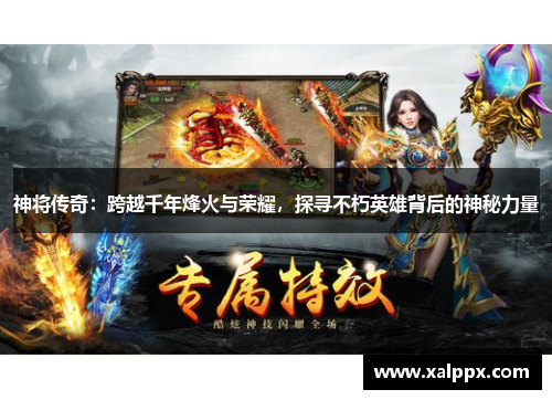 神将传奇：跨越千年烽火与荣耀，探寻不朽英雄背后的神秘力量